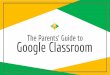 Google Classroom The Parents’ Guide to · 2020-03-15 · What is Google Classroom? Think of Google Classroom (GC) as your child’s digital link to learning. Teachers use GC to