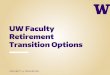 UW Faculty Retirement Transition Options€¦ · Desire for a financial “safety net” during the first years of retirement Provides a gradual phase-out into retirement Amount earned