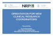 ORIENTATION FOR NEW CLINICAL RESEARCH COORDINATORS · 2016-11-03 · ORIENTATION FOR NEW CLINICAL RESEARCH COORDINATORS ... Informed Consent, Documentation and GCP, and Study Start