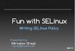 Fun with SELinux - Fedora People...Policy module •Three Components • Type Enforcement (TE) File • Contains all the rules used to confine your application • File Context (FC)