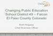 Changing Public Education School District 49 – Falcon El ... · Changing Public Education School District 49 – Falcon El Paso County Colorado Brett Ridgway Chief Business Officer