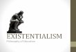 EXISTENTIALISM · Methods of Teaching In arts, existentialism encourages individual creativity and imagination more than copying and imitating established models. Creativity is an