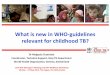 What is new in WHO-guidelines relevant for childhood TB?€¦ · • 2006 – 2012 – several international policy guidelines: –WHO Guidance for national TB programmes on the management
