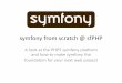 symfony from scratch @ sfPHP · symfony from scratch @ sfPHP A look at the PHP5 symfony platform and how to make symfony the foundation for
