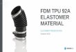 FDM TPU 92A ELASTOMER MATERIAL...Thermoplastic Polyurethane Elastomer TPU is a type of elastomer material –a polymer with the property of elasticity Broad range of TPUs, from soft