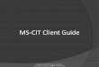 MS-CIT Client Guide - 202.46.201.210202.46.201.210/mscit/documents/MS-CIT_Client_Guide_02052017.pdf · System Checks System Check 1. The System Check screen appears when all or any