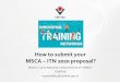 How to submit your MSCA ITN 2020 proposal? · 2019-11-12 · MSCA – ITN 2020 proposal ... document, and re-submit your proposal, the last uploaded document will be saved by the