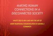 Making Human Connections in a Disconnected Society · MAKING HUMAN CONNECTIONS IN A DISCONNECTED SOCIETY The art of making connections, when people cannot only hear your words, but
