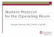 Student Protocol for the Operating Room€¦ · Student Protocol for the Operating Room Vangie Dennis, RN, CNOR, CMLSO. Objectives To observe and gain an understanding of the patient’s