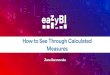 How to See Through Calculated Measures · 2019-05-21 · Disassemble calculation Measures Break up Measure meaning and relation to dimensions • What each measure means: count of