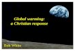 Global warming: a Christian response - Christians in Science€¦ · • ‘CO2 is not responsible for global warming’ • ‘Rises in CO2 occur after global warming, not before’