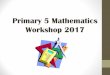 Primary 5 Mathematics Workshop 2017 - Elias Park Primary ... Parents/Workshop… · Primary 5 Mathematics Workshop 2017. Objectives of this workshop - Use questioning to guide your