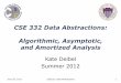 CSE 332 Data Abstractions: Algorithmic, Asymptotic, and ...€¦ · CSE 332 Data Abstractions: Algorithmic, Asymptotic, and Amortized Analysis Kate Deibel Summer 2012 June 20, 2012