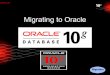 Migrating to Oracle · • OS/Hardware Support: Intel, Sun, Linux, IBM, HP, ... – Migrations takes resources away from your primary business objectives • Developer & DBA Fear