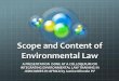 Scope and Content of Environmental Law...Content and Scope Principles of environmental law such as the PPP, The Victim Pays Principle, Sustainable Development Principle, Integration