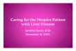 Caring for the Hospice Patient with Liver Disease · 2019-12-18 · Caring for the Hospice Patient with Liver Disease Jennifer Davis, M.D. December 9, 2011. Objectives • Common