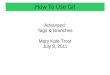 Advanced: Tags & Branches Mary Kate Trost July 8, 2011€¦ · Advanced: Tags & Branches Mary Kate Trost July 8, 2011 How To Use Git. Tuesday, June 7, 2011 2 of 29 Create a Version