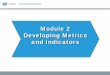 Module 2 Developing Metrics and Indicators · Developing Metrics and Indicators . End of Module Objective ... Key performance indicator (KPI) is a business metric used to evaluate