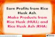Earn Profits from Rice Husk Ash. Make Products from Rice ... · The rice husk ash causes more environmental pollution and its disposal becomes a problem, hence requires attention