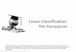 Linear Classification: The Perceptron · 2020-01-29 · Linear Classification: The Perceptron Robot Image Credit: ViktoriyaSukhanova© 123RF.com These slides were assembled by Byron