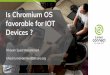 Is Chromium OS favorable for IOT Devices · 2019-10-04 · Progressive Web Apps : Provide an installable, app-like experience on desktop and mobile that are built and delivered directly