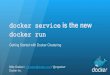 docker run docker service is the new · Getting Started with Docker Clustering Mike Goelzer / mgoelzer@docker.com / @mgoelzer Docker Inc. docker service is the new docker run docker