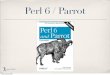 Perl 6 / Parrot Overview - WordPress.com...Things we have in Perl 5 which will just be better in Perl 6 * better threading * better garbage collection * much better foreign function