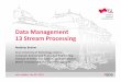 Data Management 13 Stream Processing - mboehm7.github.io · Distributed stream processing engines, and “unified” batch/stream processing Proprietary systems: Google Cloud Dataflow,