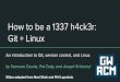 How to be a 1337 h4ck3r: Git + LinuxHow to be a 1337 h4ck3r: Git + Linux An introduction to Git, version control, and Linux by Samsara Counts, Pat Cody, and Joseph Schiarizzi Slides