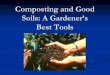 Composting and Good Soils: A Gardener’s Best Tools · Soil Biology and Chemistry: Good soil management fosters active and diverse soil ... Carbon:Nitrogen (C:N) Ratio Volume Moisture