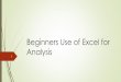 Beginners Use of Excel for Analysis...output: summary tables (pivot tables) and graphs/charts. We will also talk about formatting data, sorting data, and what basic information Excel