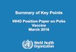 Summary of Key Points - WHO2 | Summary of Key Points from Polio vaccines: WHO Position Paper, March 2016 Background ! Poliomyelitis (polio) is an acute communicable disease of humans