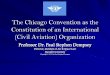 The Chicago Convention as the Constitution of an ... · ICAO’s Objectives under Art. 44 • Ensure the safe and orderly growth of international civil aviation throughout the world