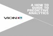 A How to Guide to Predictive Analytics - ViON...practitioners of predictive analytics believe that the technology should automate all the machine to machine interactions, so that a
