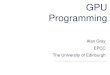 GPU Programming - ArcherGPU Programming Alan Gray EPCC The University of Edinburgh Overview •Motivation and need for CUDA •Introduction to CUDA –CUDA kernels, decompositions
