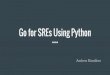 Go for SREs Using Python - USENIX · Good default tool chain Formatting (gofmt and go import) [pylint] Testing (go test) [pytest, nose] Race Detection (go build -race) Source Code