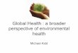 Global Health : a broader perspective of environmental health · Global Health : a broader perspective of environmental health Michael Kidd • 21st century global and local health