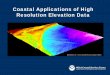Coastal Applications of High Resolution Elevation DataPredicting the extent of the inundation can aid in decision making The SLOSH (Sea, Lake, and Overland Surges from Hurricanes)