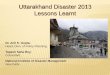 Uttarakhand Disaster 2013 Lessons Learnt · 2018-02-12 · Uttarakhand Disaster 2013 Lessons Learnt Dr. Anil K. Gupta, Head, Divn. of Policy Planning, Tapash Saha Roy, Consultant,