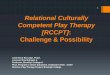 Relational Culturally Competent Play Therapy [RCCPT] · Relational Culturally Competent Play Therapy practitioners develop capacity for therapeutic attachment relationships with children