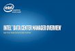 Intel® Data Center Manager Overview · •The Need for On-Demand Visibility into Data Center Performance • Intel® Data Center Manager (Intel® DCM) Overview • DCM Features and