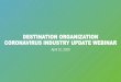 DESTINATION ORGANIZATION CORONAVIRUS INDUSTRY UPDATE WEBINAR · 2020-04-23 · Weekly Coronavirus Industry Update Webinar APRIL 29, 2020 at 11:30 AM ET REGISTER FOR ALL WEBINARS AT