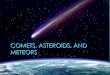 COMETS, ASTEROIDS, AND METEORS - Weeblygoodadkinsscience.weebly.com/uploads/2/1/1/1/21112100/... · 2019-08-06 · METEOROIDS Meteoroids are small chunks of rock and dust left over