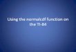 Using the normalcdf function on the TI-84approximately 11.8 kg with standard deviation of 1.28 kg. Calculate the percentage of 18 month old boys in the U.S. who weigh between 10.5