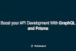 Boost your API Development With GraphQL and Prisma · 2018-11-02 · 1 The GraphQL Schema Strongly typed & written in GraphQL Schema Deﬁnition Language (SDL) Deﬁnes API capabilities