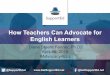 How Teachers Can Advocate for English Learners · How Teachers Can Advocate for English Learners Diane Staehr Fenner, Ph.D. April 19, 2018 #Advocacy4ELs. ... Advocating for ELs in