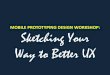 MOBILE PROTOTYPING DESIGN WORKSHOP: Sketching Your …WORKSHOP FLOW • Introduction & Objectives ... users visualize and craft the user experience of the final product. Rapid prototypes