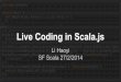 Live Coding in Scala - Li Haoyi · Why Scala.js "I particularly wanted to emphasise the biggest weakness of Scala being its inherent dependency on Java" “I love Scala. It is my