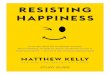 RESISTING HAPPINESS - Amazon S3 · start choosing happiness again. Resisting Happiness will inspire you to break through resistance so you can become the-best-version-of-yourself