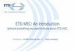 ETSI MEC: An Introduction...Presented by: For: ETSI MEC: An Introduction (almost) everything you want to know about ETSI MEC ETSI MEC Leadership Team Public consumption 3 The Role